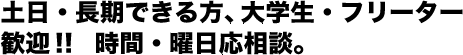 土日・長期できる方、大学生・フリーター歓迎!!時間・曜日応相談。